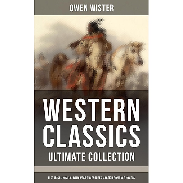 Western Classics - Ultimate Collection: Historical Novels, Adventures & Action Romance Novels, Owen Wister