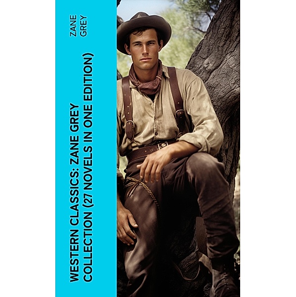 Western Classics: Zane Grey Collection (27 Novels in One Edition), Zane Grey