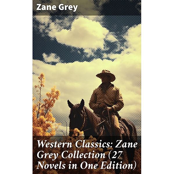 Western Classics: Zane Grey Collection (27 Novels in One Edition), Zane Grey