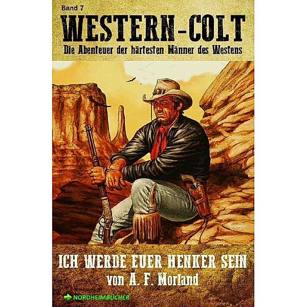 WESTERN-COLT, Band 7: ICH WERDE EUER HENKER SEIN, A. F. Morland