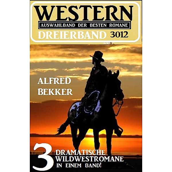 Western Dreierband 3012 - 3 dramatische Wildwestromane in einem Band!, Alfred Bekker