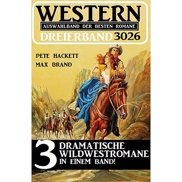 Western Dreierband 3026 - 3 Dramatische Wildwestromane in einem Band!, Pete Hackett, Max Brand