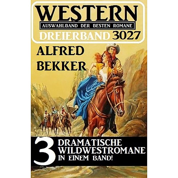 Western Dreierband 3027 - 3 Dramatische Wildwestromane in einem Band!, Alfred Bekker