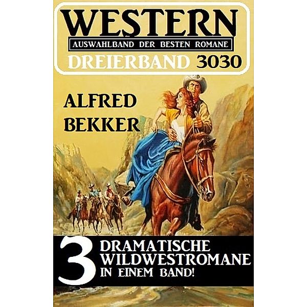 Western Dreierband 3030 - 3 dramatische Wildwestromane in einem Band!, Alfred Bekker