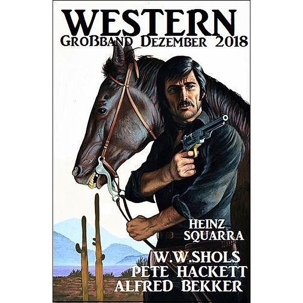 Western Großband Dezember 2018, Alfred Bekker, Pete Hackett, W. W. Shols, Heinz Squarra