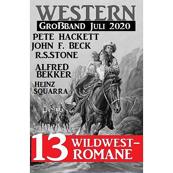 Western Großband Juli 2020 - 13 Wildwestromane, Alfred Bekker, Pete Hackett, John F. Beck, R. S. Stone, Heinz Squarra
