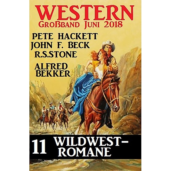 Western Großband Juni 2018 - 11 Wildwest-Romane, Alfred Bekker, Pete Hackett, R. S. Stone, John F. Beck