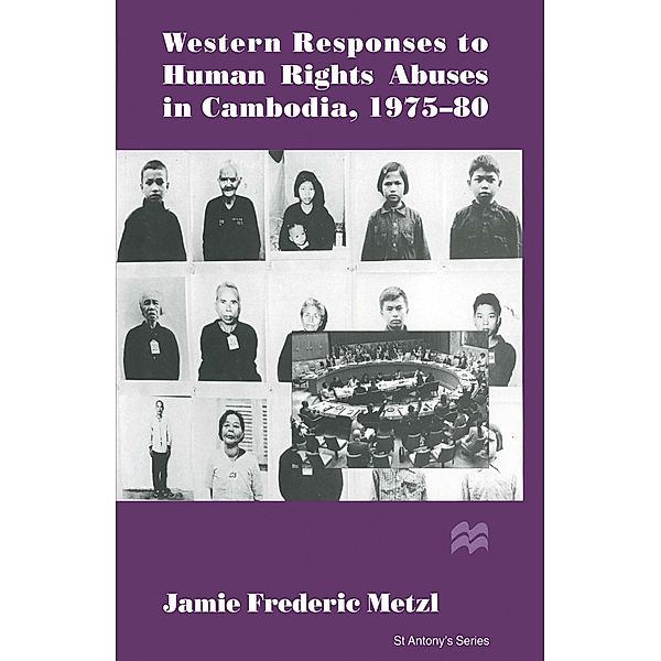 Western Responses to Human Rights Abuses in Cambodia, 1975-80 / St Antony's Series, Jamie Frederic Metzl
