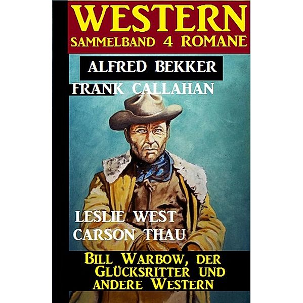 Western Sammelband 4 Romane: Bill Warbow, der Glücksritter und andere Western, Alfred Bekker, Frank Callahan, Leslie West, Carson Thau