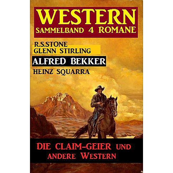 Western Sammelband 4 Romane - Die Claim-Geier und andere Western, Alfred Bekker, Glenn Stirling, Heinz Squarra, R. S. Stone