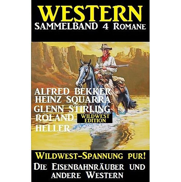 Western Sammelband 4 Romane: Die Eisenbahnräuber und andere Western, Alfred Bekker, Glenn Stirling, Heinz Squarra, Roland Heller