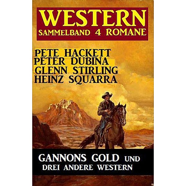 Western Sammelband 4 Romane: Gannons Gold und drei andere Western, Pete Hackett, Peter Dubina, Heinz Squarra, Glenn Stirling
