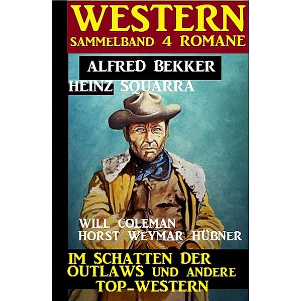 Western Sammelband 4 Romane: Im Schatten der Outlaws und andere Top-Western, Alfred Bekker, Heinz Squarra, Will Coleman, Horst Weymar Hübner