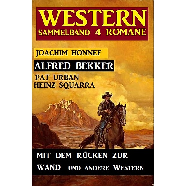 Western Sammelband 4 Romane: Mit dem Rücken zur Wand und andere Western, Alfred Bekker, Pat Urban, Heinz Squarra, Joachim Honnef