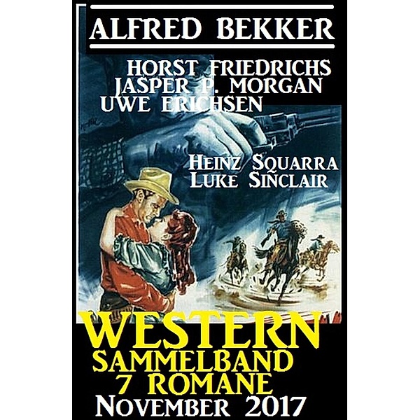 Western Sammelband 7 Romane November 2017, Alfred Bekker, Horst Friedrichs, Heinz Squarra, Luke Sinclair, Uwe Erichsen, Jasper P. Morgan