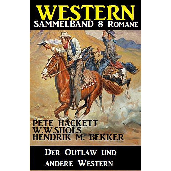 Western Sammelband 8 Romane: Der Outlaw und andere Western, Pete Hackett, W. W. Shols, Hendrik M. Bekker