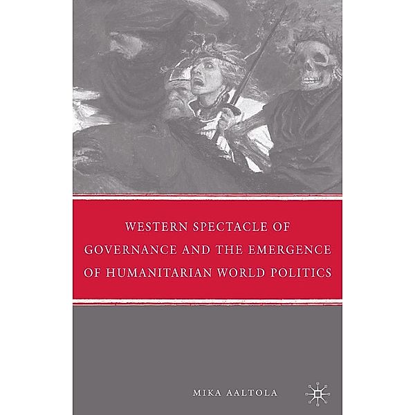 Western Spectacle of Governance and the Emergence of Humanitarian World Politics, M. Aaltola