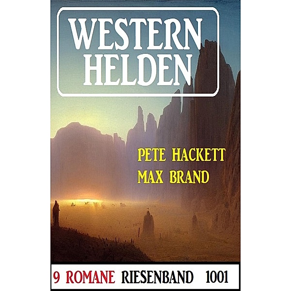 Westernhelden Riesenband 1001 - 9 Romane, Pete Hackett, Max Brand
