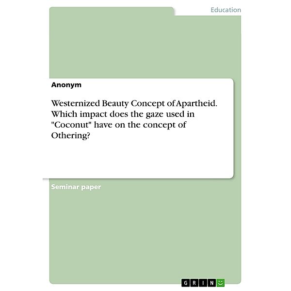 Westernized Beauty Concept of Apartheid. Which impact does the gaze used in Coconut have on the concept of Othering?, Nihal Celebi