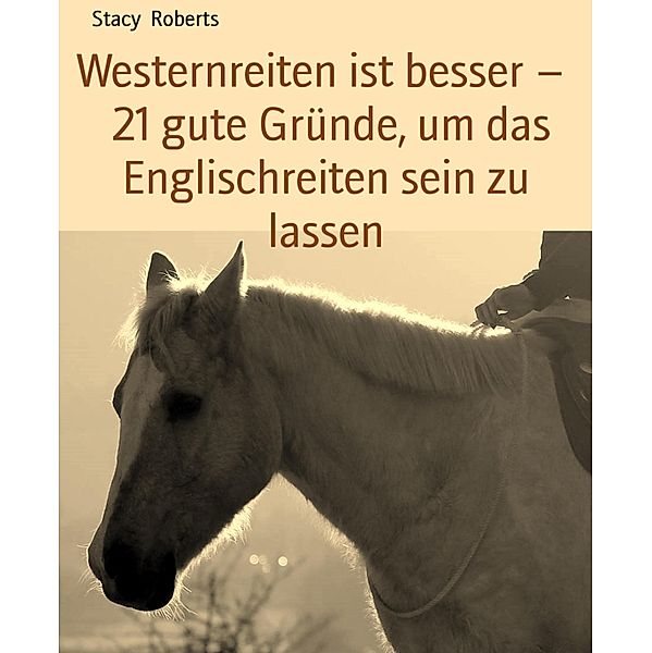 Westernreiten ist besser -   21 gute Gründe, um das Englischreiten sein zu lassen, Stacy Roberts