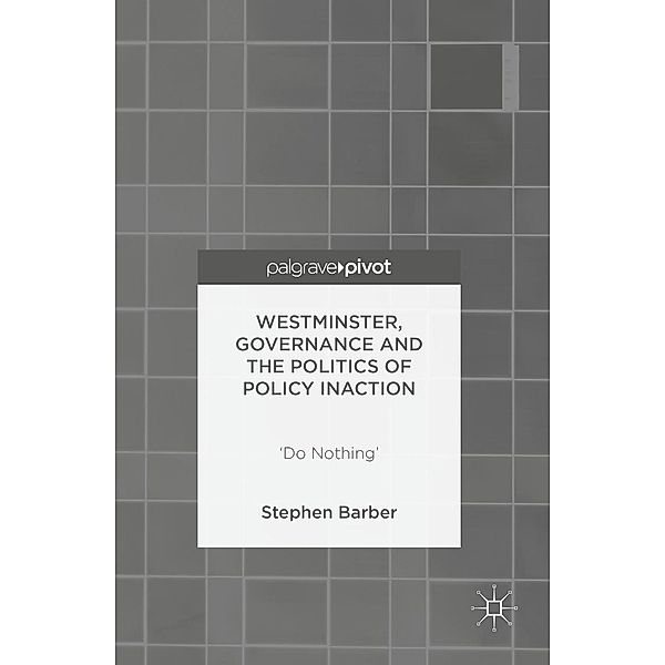 Westminster, Governance and the Politics of Policy Inaction, Stephen Barber