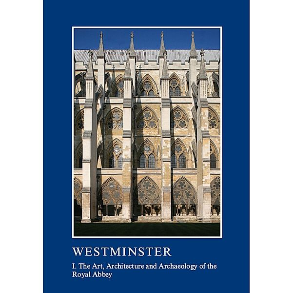 Westminster Part I: The Art, Architecture and Archaeology of the Royal Abbey