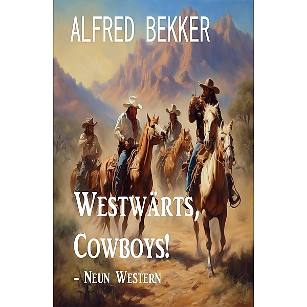 Westwärts, Cowboys! - Neun Western, Alfred Bekker