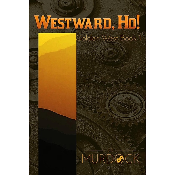 Westward, Ho!: Golden West Trilogy Book 1 / Golden West Trilogy, J. R. Murdock