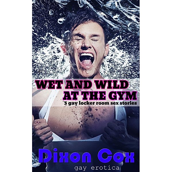 Wet And Wild At The Gym: 3 Gay Locker Room Sex Stories, Dixon Cox