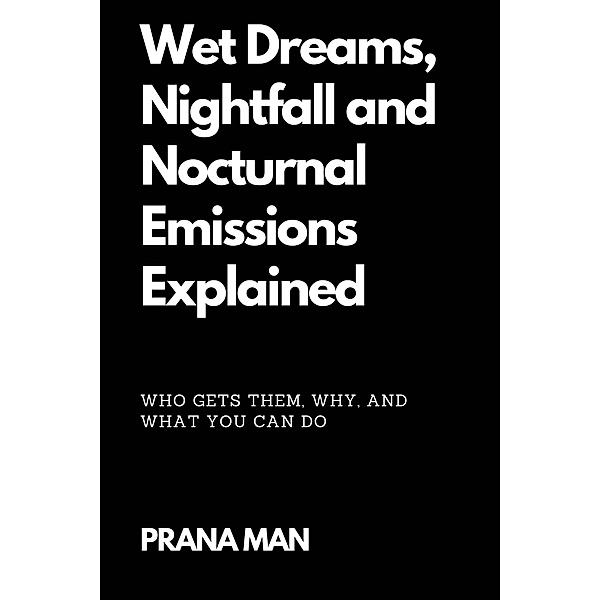 Wet Dreams, Nightfall and Nocturnal Emissions Explained: Who Gets Them, Why, and What You Can Do, Prana Man