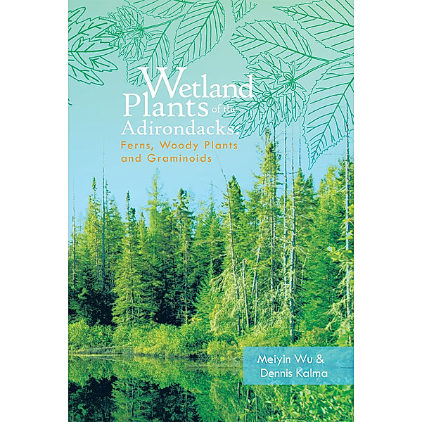 Wetland Plants of the Adirondacks: Ferns, Woody Plants, and Graminoids, Dennis Kalma, Meiyin Wu