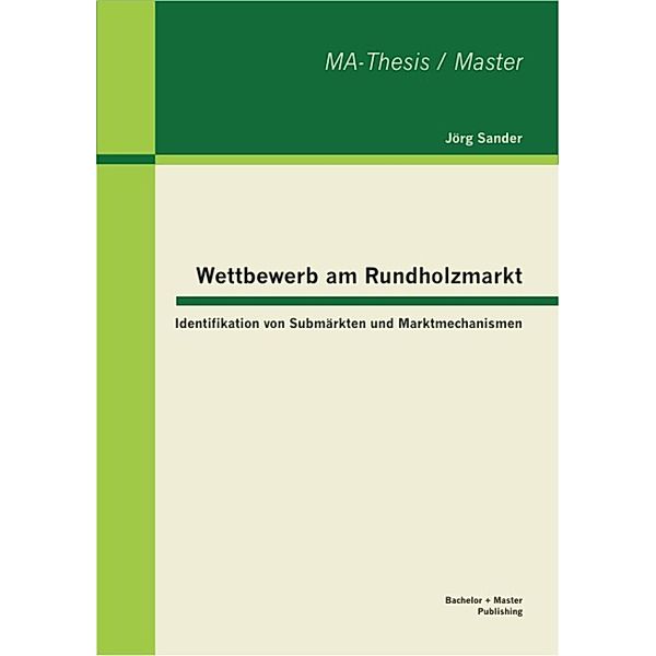 Wettbewerb am Rundholzmarkt: Identifikation von Submärkten und Marktmechanismen, Jörg Sander