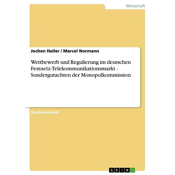 Wettbewerb und Regulierung im deutschen Festnetz-Telekommunikationsmarkt - Sondergutachten der Monopolkommission, Jochen Haller, Marcel Normann