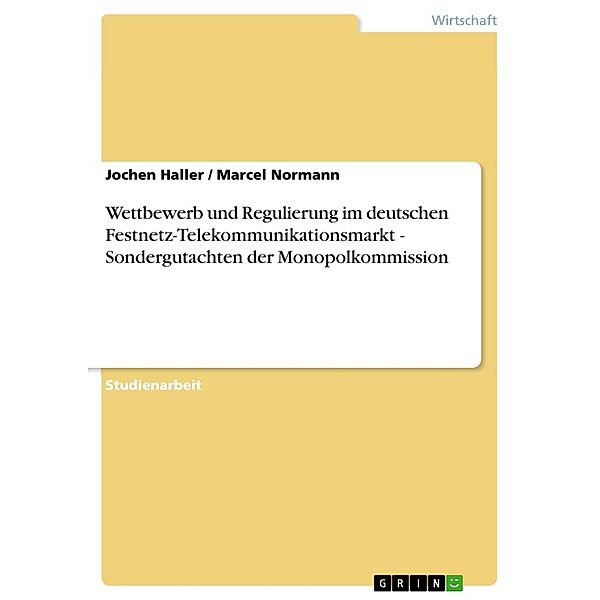 Wettbewerb und Regulierung im deutschen Festnetz-Telekommunikationsmarkt - Sondergutachten der Monopolkommission, Jochen Haller, Marcel Normann