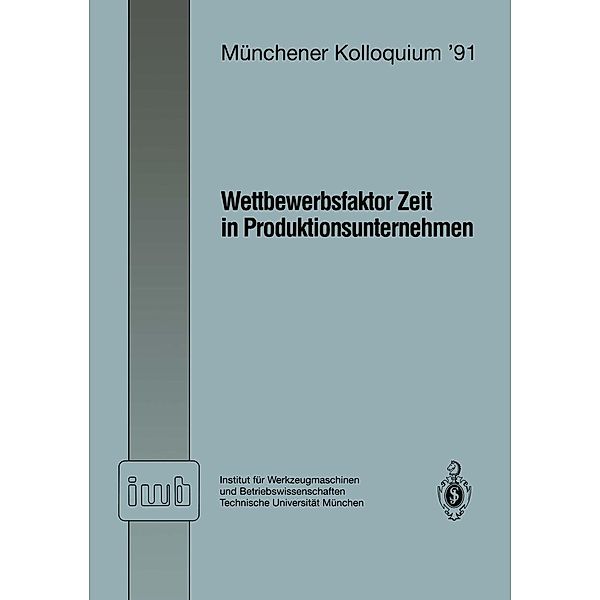 Wettbewerbsfaktor Zeit in Produktionsunternehmen / iwb Münchener Kolloquium Bd.1991
