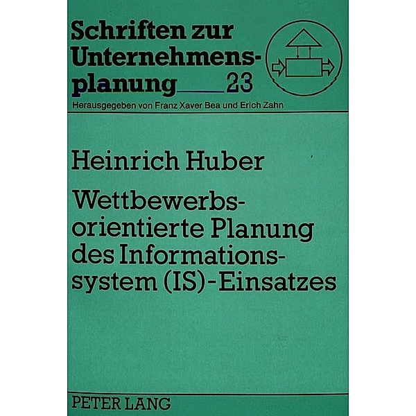 Wettbewerbsorientierte Planung des Informationssystem (IS)-Einsatzes, Heinrich Huber