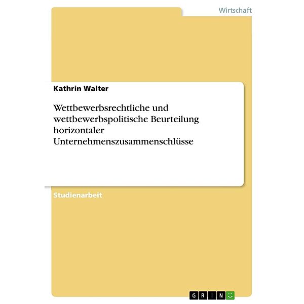 Wettbewerbsrechtliche und wettbewerbspolitische Beurteilung horizontaler Unternehmenszusammenschlüsse, Kathrin Walter