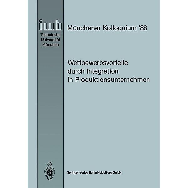 Wettbewerbsvorteile durch Integration in Produktionsunternehmen / iwb Münchener Kolloquium Bd.1988