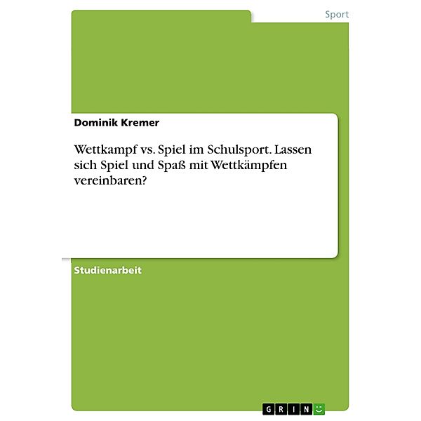 Wettkampf vs. Spiel im Schulsport. Lassen sich Spiel und Spaß mit Wettkämpfen vereinbaren?, Dominik Kremer