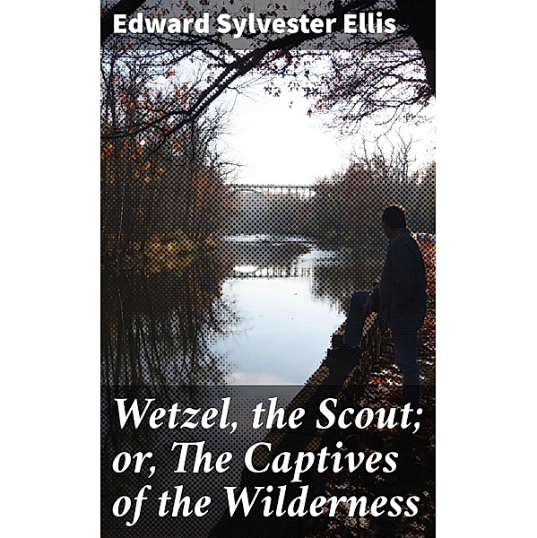 Wetzel, the Scout; or, The Captives of the Wilderness, Edward Sylvester Ellis