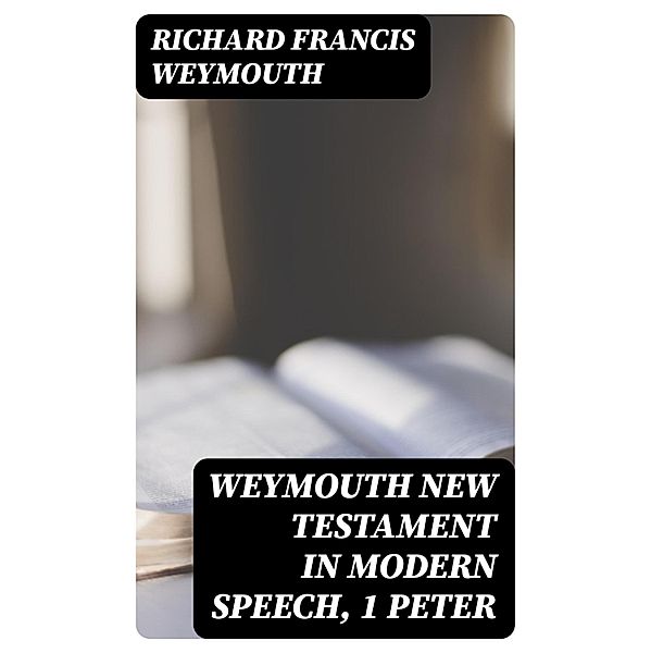 Weymouth New Testament in Modern Speech, 1 Peter, Richard Francis Weymouth