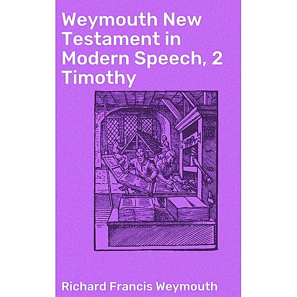 Weymouth New Testament in Modern Speech, 2 Timothy, Richard Francis Weymouth