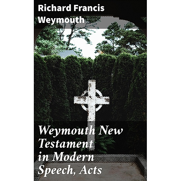 Weymouth New Testament in Modern Speech, Acts, Richard Francis Weymouth