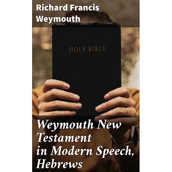 Weymouth New Testament in Modern Speech, Hebrews, Richard Francis Weymouth