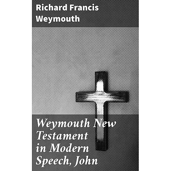 Weymouth New Testament in Modern Speech, John, Richard Francis Weymouth