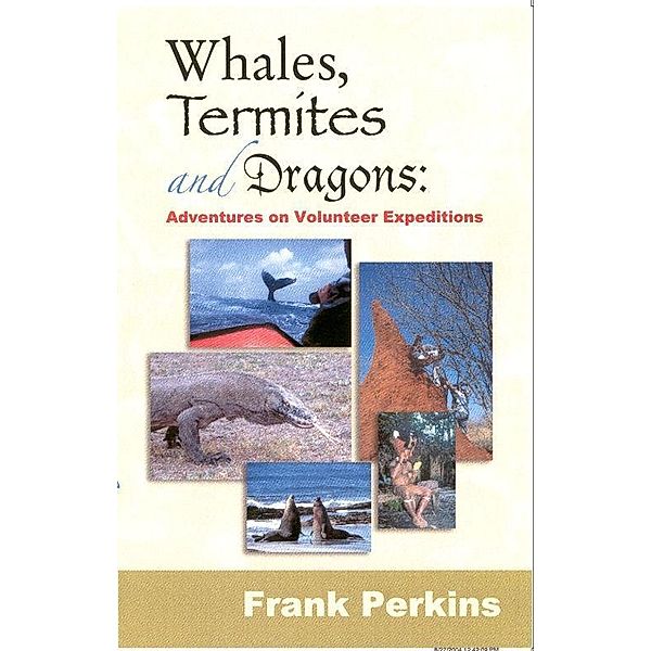 Whales, Termites and Dragons: Adventures on Volunteer Expeditions / Frank Perkins, Frank Perkins