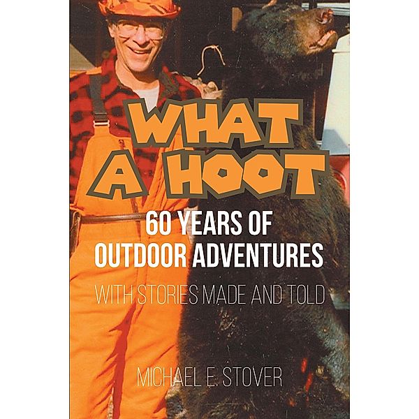 What A Hoot: 60 Years of Outdoor Adventures, Michael E. Stover