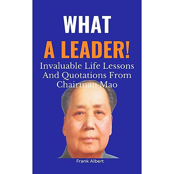 What A Leader!: Invaluable Life Lessons And Quotations from Chairman Mao, Frank Albert