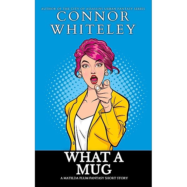 What A Mug: A Matilda Plum Fantasy Short Story (Matilda Plum Contemporary Fantasy Stories) / Matilda Plum Contemporary Fantasy Stories, Connor Whiteley