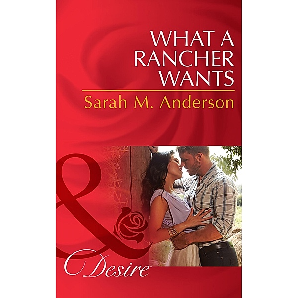 What A Rancher Wants (Mills & Boon Desire) (Texas Cattleman's Club: The Missing Mogul, Book 8) / Mills & Boon Desire, Sarah M. Anderson